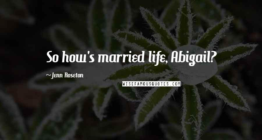 Jenn Roseton Quotes: So how's married life, Abigail?