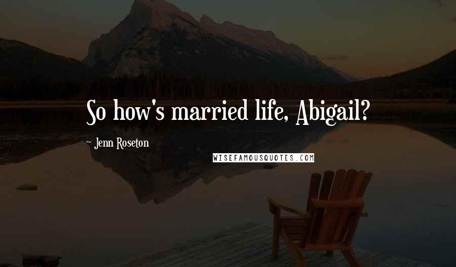 Jenn Roseton Quotes: So how's married life, Abigail?