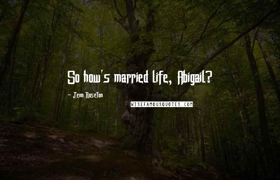 Jenn Roseton Quotes: So how's married life, Abigail?