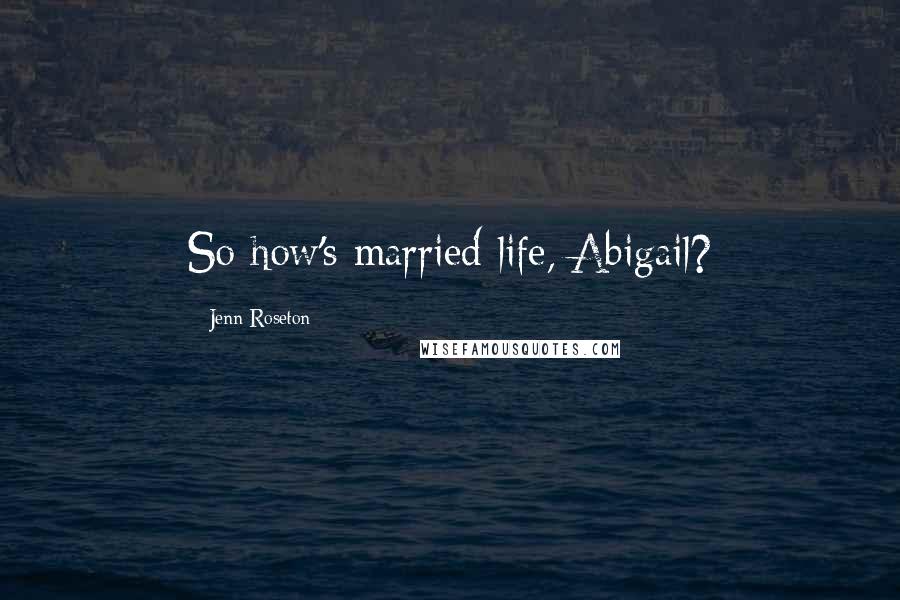 Jenn Roseton Quotes: So how's married life, Abigail?