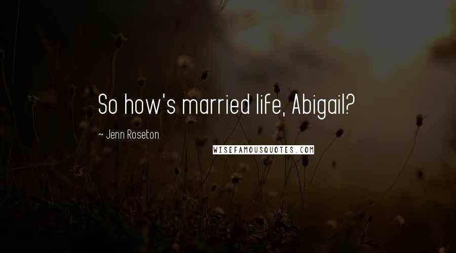 Jenn Roseton Quotes: So how's married life, Abigail?