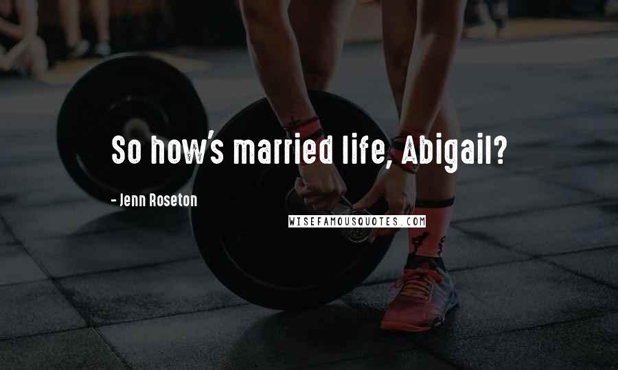 Jenn Roseton Quotes: So how's married life, Abigail?