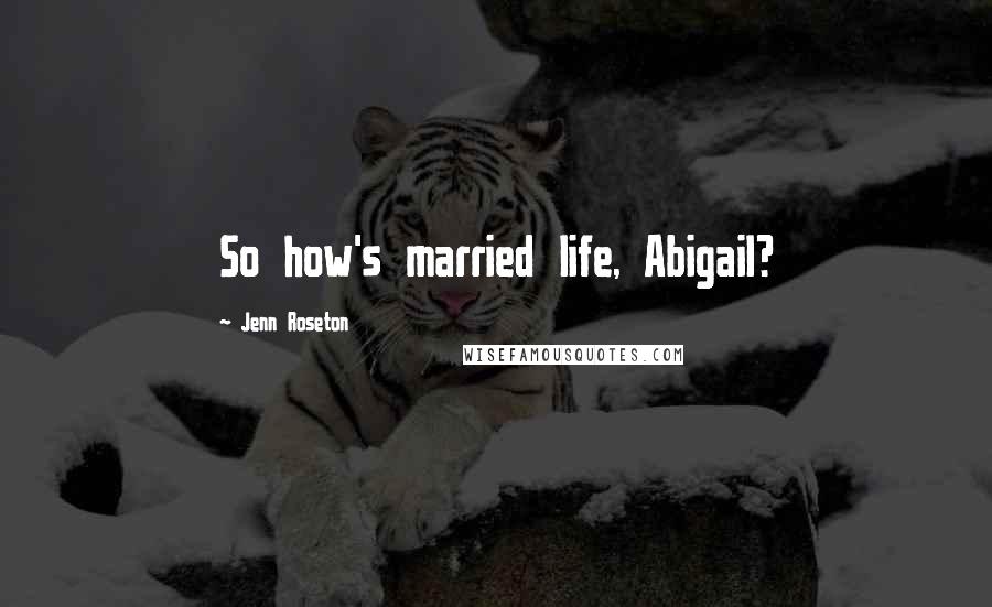 Jenn Roseton Quotes: So how's married life, Abigail?