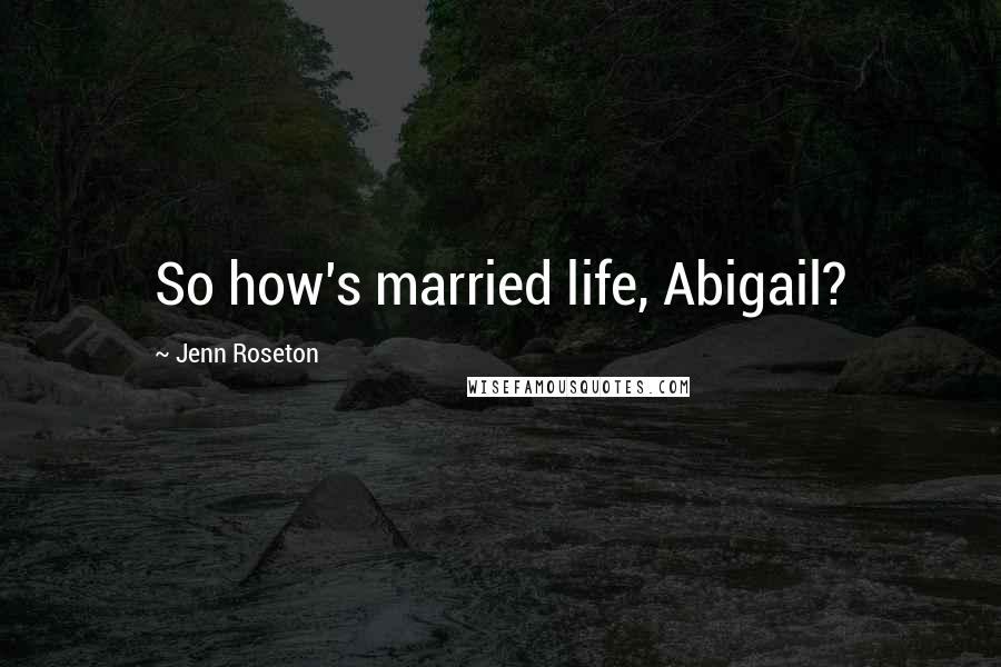 Jenn Roseton Quotes: So how's married life, Abigail?