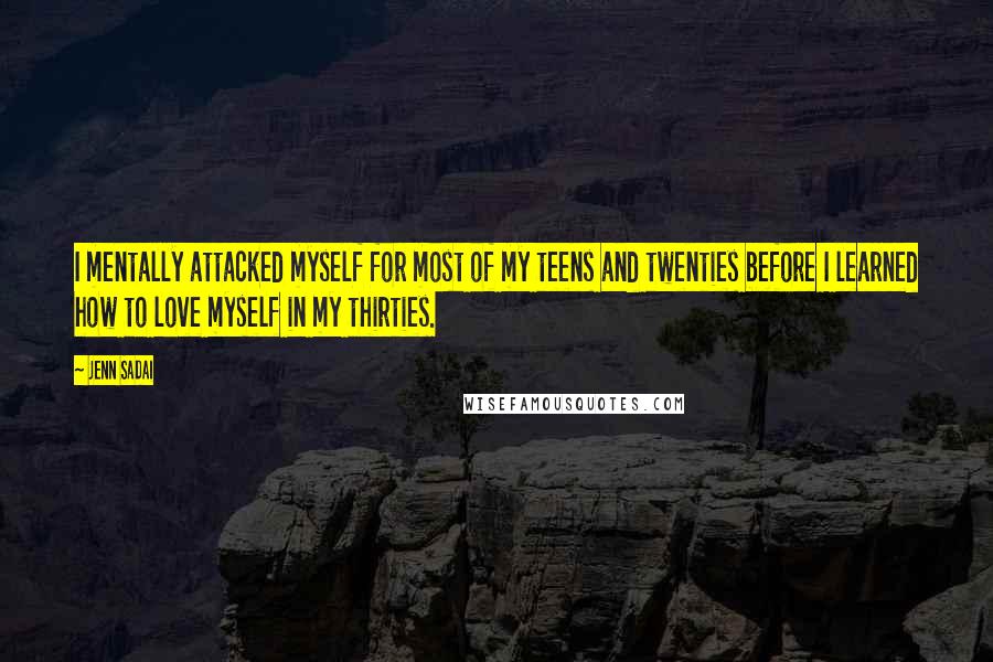 Jenn Sadai Quotes: I mentally attacked myself for most of my teens and twenties before I learned how to love myself in my thirties.