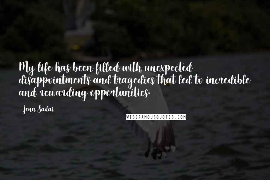 Jenn Sadai Quotes: My life has been filled with unexpected disappointments and tragedies that led to incredible and rewarding opportunities.