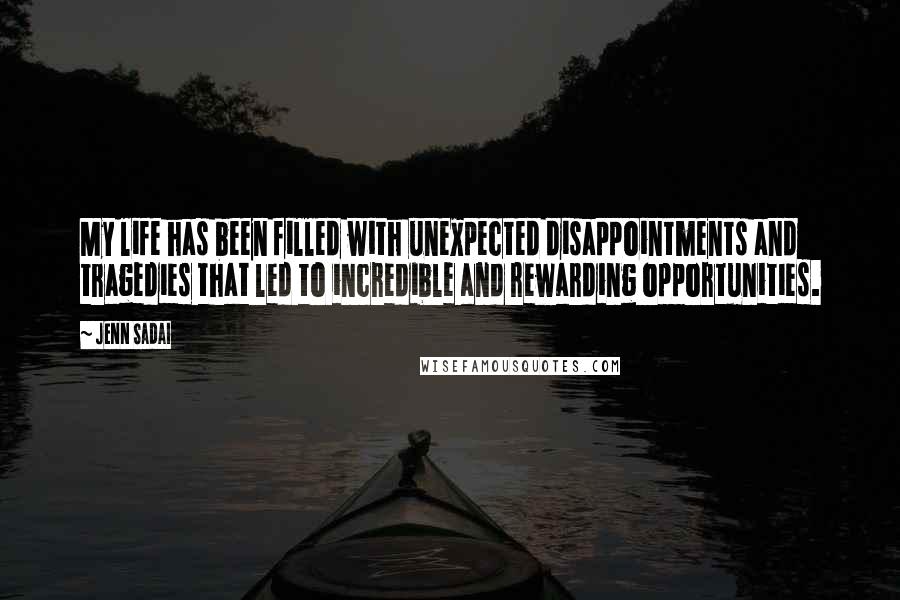 Jenn Sadai Quotes: My life has been filled with unexpected disappointments and tragedies that led to incredible and rewarding opportunities.