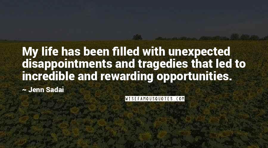 Jenn Sadai Quotes: My life has been filled with unexpected disappointments and tragedies that led to incredible and rewarding opportunities.