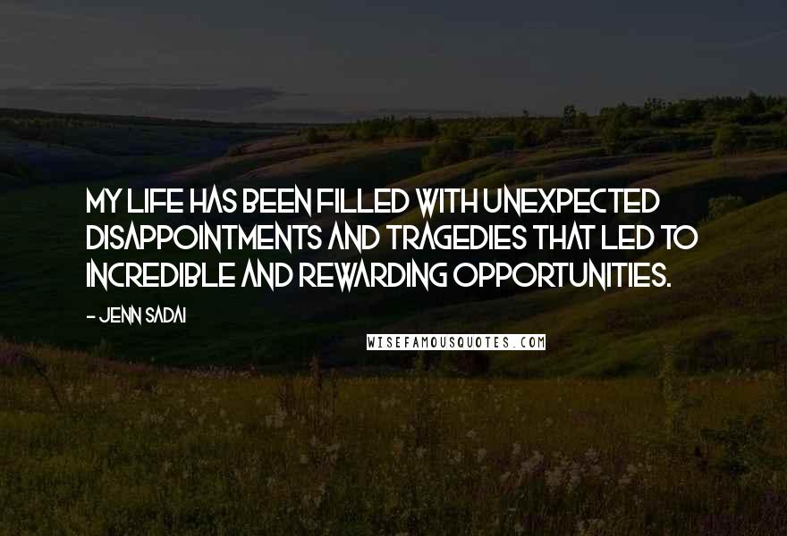 Jenn Sadai Quotes: My life has been filled with unexpected disappointments and tragedies that led to incredible and rewarding opportunities.