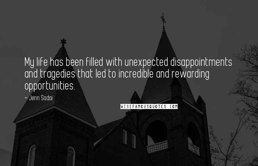 Jenn Sadai Quotes: My life has been filled with unexpected disappointments and tragedies that led to incredible and rewarding opportunities.