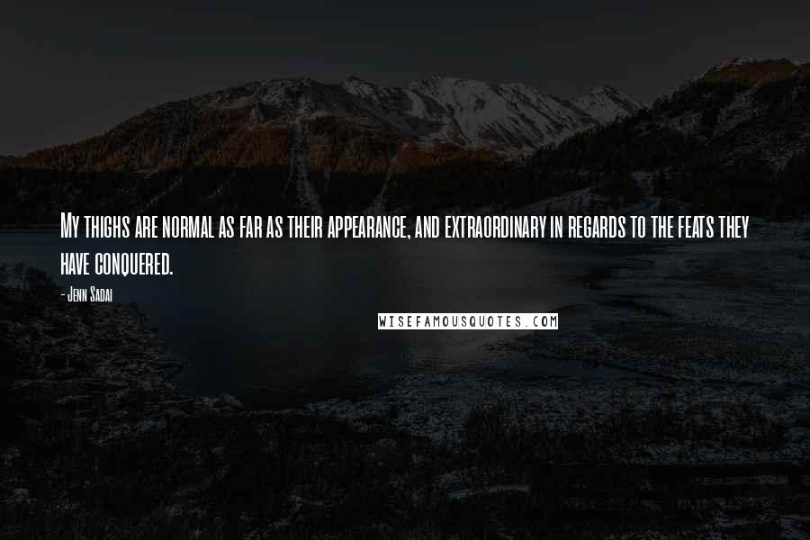 Jenn Sadai Quotes: My thighs are normal as far as their appearance, and extraordinary in regards to the feats they have conquered.