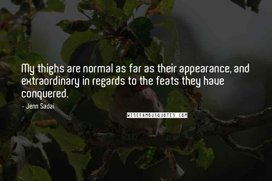 Jenn Sadai Quotes: My thighs are normal as far as their appearance, and extraordinary in regards to the feats they have conquered.