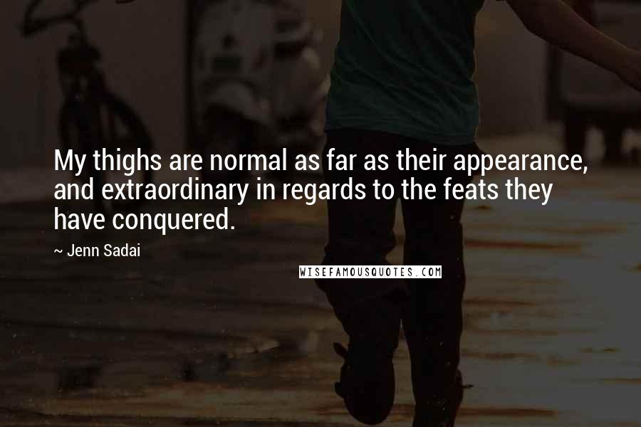 Jenn Sadai Quotes: My thighs are normal as far as their appearance, and extraordinary in regards to the feats they have conquered.