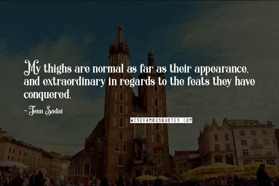 Jenn Sadai Quotes: My thighs are normal as far as their appearance, and extraordinary in regards to the feats they have conquered.