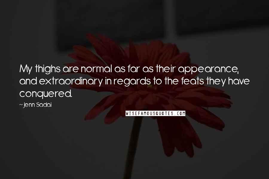 Jenn Sadai Quotes: My thighs are normal as far as their appearance, and extraordinary in regards to the feats they have conquered.