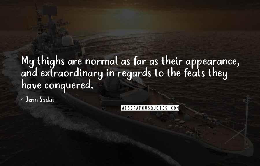 Jenn Sadai Quotes: My thighs are normal as far as their appearance, and extraordinary in regards to the feats they have conquered.