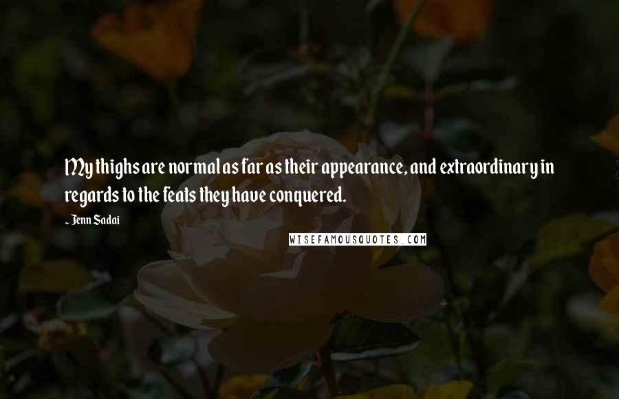 Jenn Sadai Quotes: My thighs are normal as far as their appearance, and extraordinary in regards to the feats they have conquered.