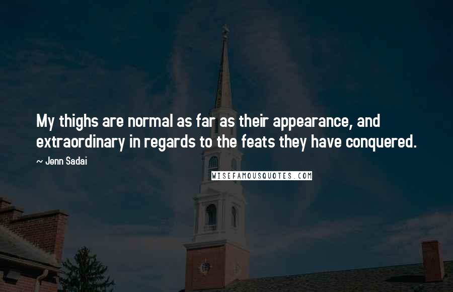 Jenn Sadai Quotes: My thighs are normal as far as their appearance, and extraordinary in regards to the feats they have conquered.