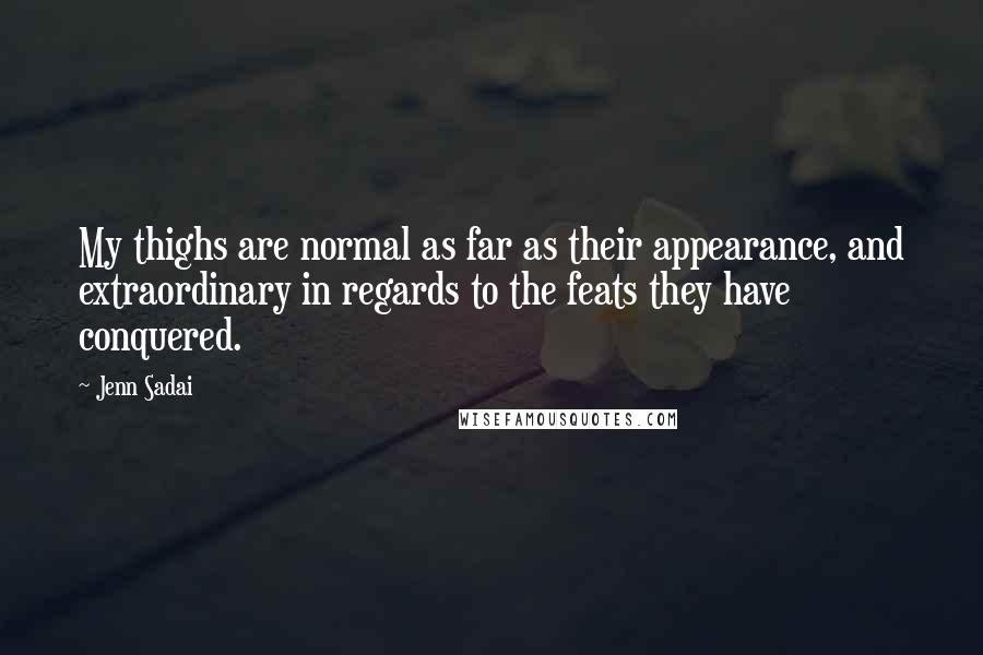 Jenn Sadai Quotes: My thighs are normal as far as their appearance, and extraordinary in regards to the feats they have conquered.