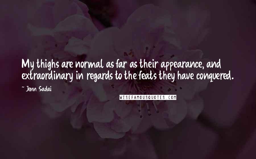 Jenn Sadai Quotes: My thighs are normal as far as their appearance, and extraordinary in regards to the feats they have conquered.