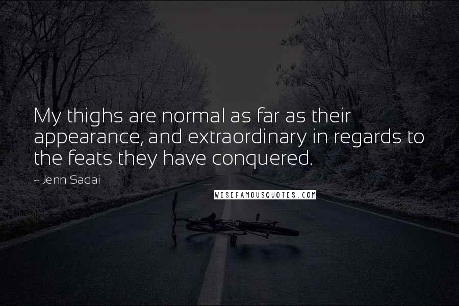 Jenn Sadai Quotes: My thighs are normal as far as their appearance, and extraordinary in regards to the feats they have conquered.