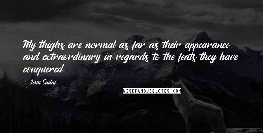 Jenn Sadai Quotes: My thighs are normal as far as their appearance, and extraordinary in regards to the feats they have conquered.