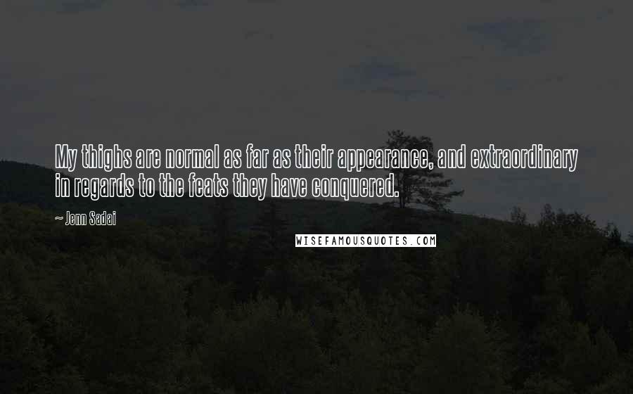 Jenn Sadai Quotes: My thighs are normal as far as their appearance, and extraordinary in regards to the feats they have conquered.