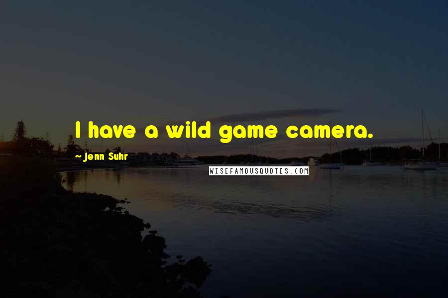 Jenn Suhr Quotes: I have a wild game camera.