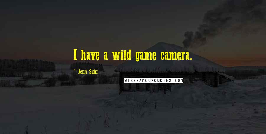 Jenn Suhr Quotes: I have a wild game camera.