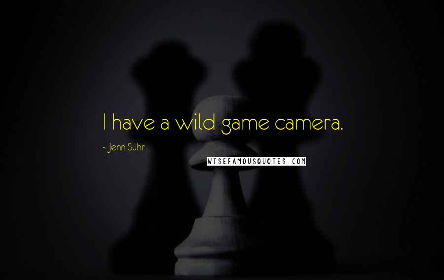 Jenn Suhr Quotes: I have a wild game camera.