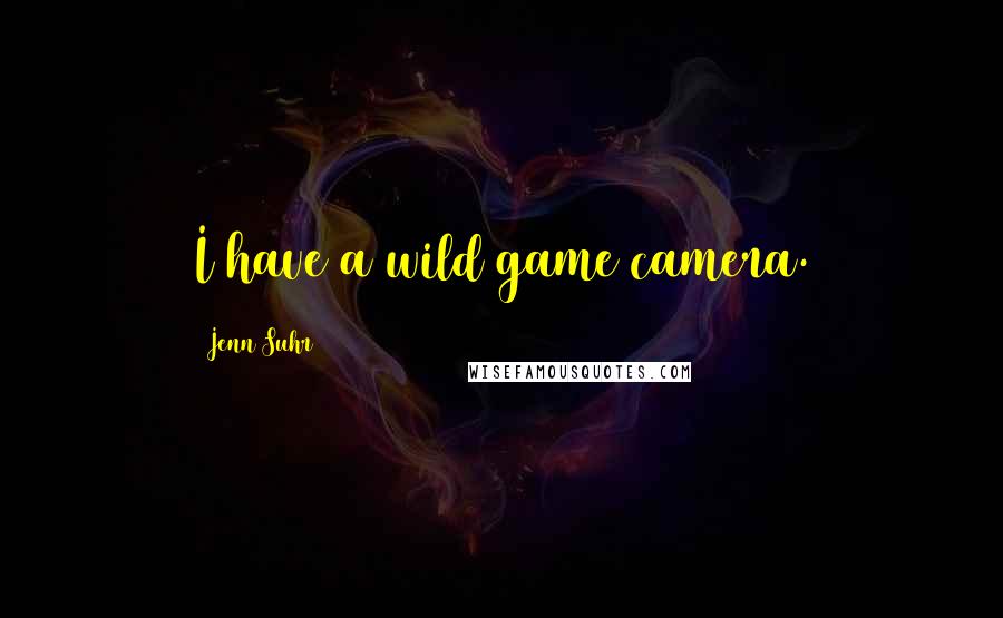 Jenn Suhr Quotes: I have a wild game camera.