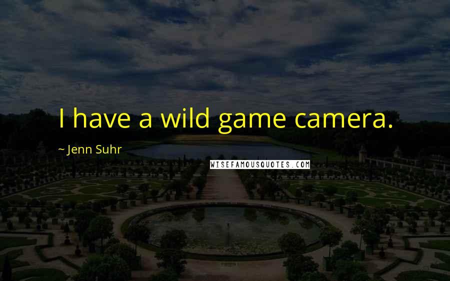 Jenn Suhr Quotes: I have a wild game camera.