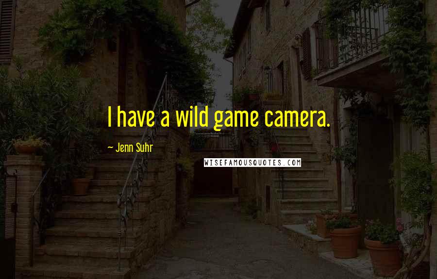 Jenn Suhr Quotes: I have a wild game camera.