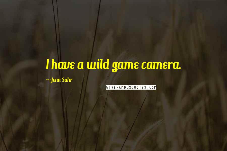 Jenn Suhr Quotes: I have a wild game camera.