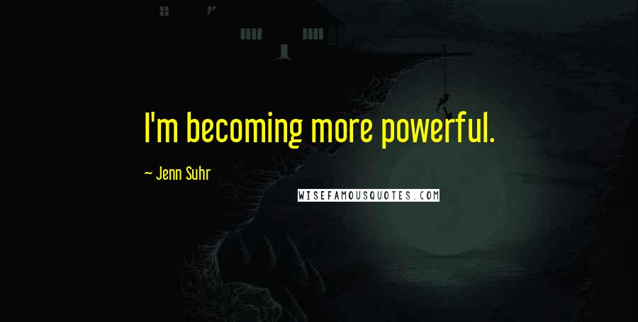 Jenn Suhr Quotes: I'm becoming more powerful.
