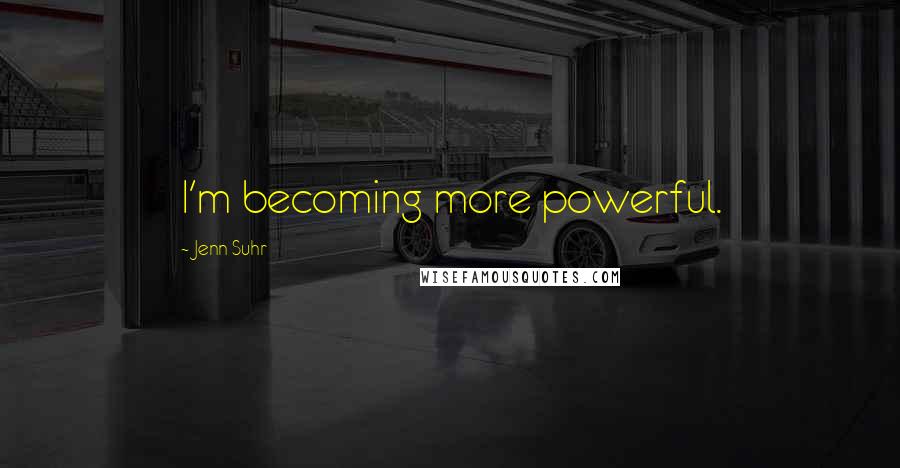 Jenn Suhr Quotes: I'm becoming more powerful.