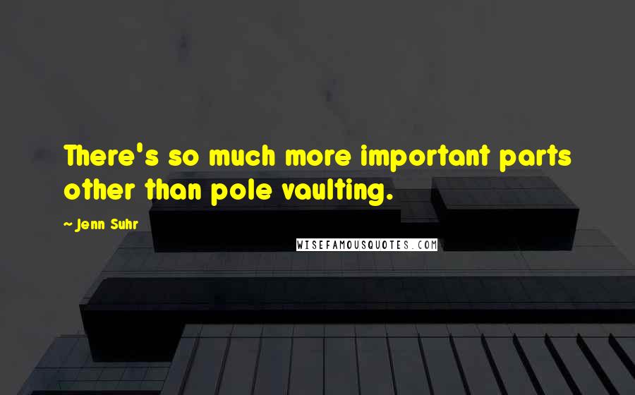 Jenn Suhr Quotes: There's so much more important parts other than pole vaulting.