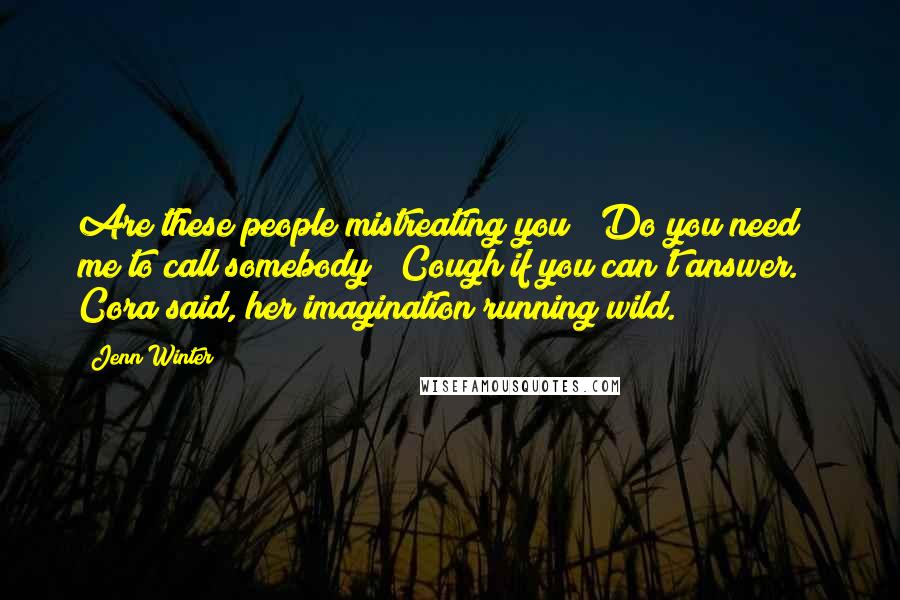 Jenn Winter Quotes: Are these people mistreating you? Do you need me to call somebody? Cough if you can't answer." Cora said, her imagination running wild.