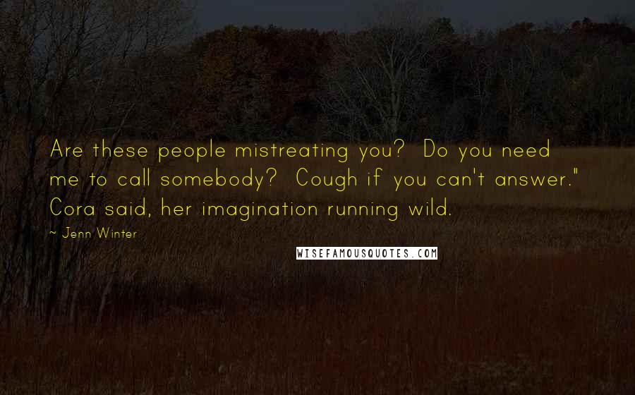 Jenn Winter Quotes: Are these people mistreating you? Do you need me to call somebody? Cough if you can't answer." Cora said, her imagination running wild.