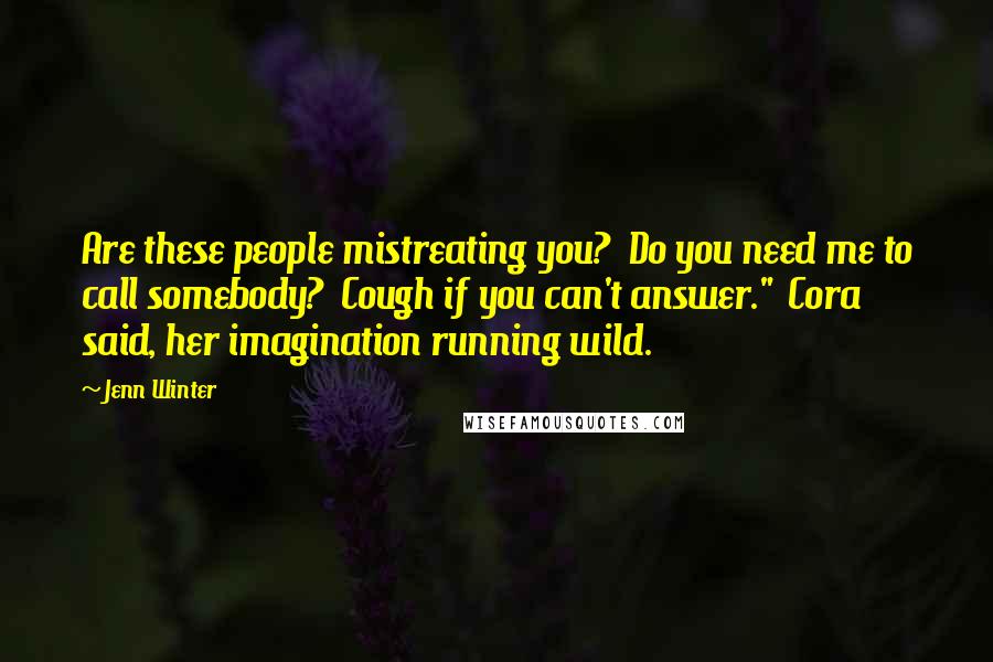 Jenn Winter Quotes: Are these people mistreating you? Do you need me to call somebody? Cough if you can't answer." Cora said, her imagination running wild.