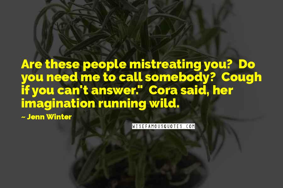 Jenn Winter Quotes: Are these people mistreating you? Do you need me to call somebody? Cough if you can't answer." Cora said, her imagination running wild.