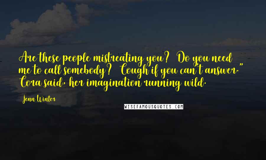 Jenn Winter Quotes: Are these people mistreating you? Do you need me to call somebody? Cough if you can't answer." Cora said, her imagination running wild.