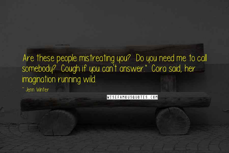 Jenn Winter Quotes: Are these people mistreating you? Do you need me to call somebody? Cough if you can't answer." Cora said, her imagination running wild.