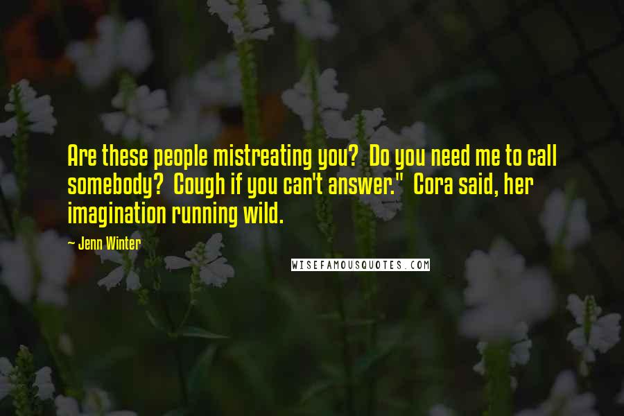 Jenn Winter Quotes: Are these people mistreating you? Do you need me to call somebody? Cough if you can't answer." Cora said, her imagination running wild.