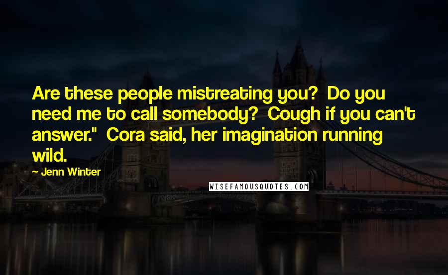 Jenn Winter Quotes: Are these people mistreating you? Do you need me to call somebody? Cough if you can't answer." Cora said, her imagination running wild.