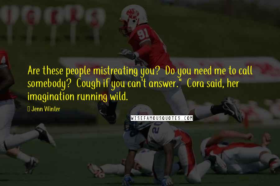 Jenn Winter Quotes: Are these people mistreating you? Do you need me to call somebody? Cough if you can't answer." Cora said, her imagination running wild.