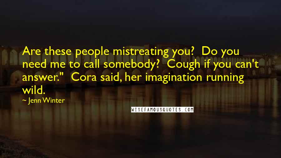 Jenn Winter Quotes: Are these people mistreating you? Do you need me to call somebody? Cough if you can't answer." Cora said, her imagination running wild.