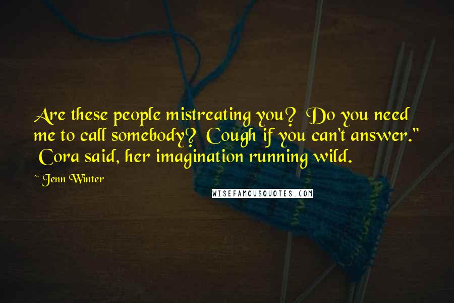 Jenn Winter Quotes: Are these people mistreating you? Do you need me to call somebody? Cough if you can't answer." Cora said, her imagination running wild.