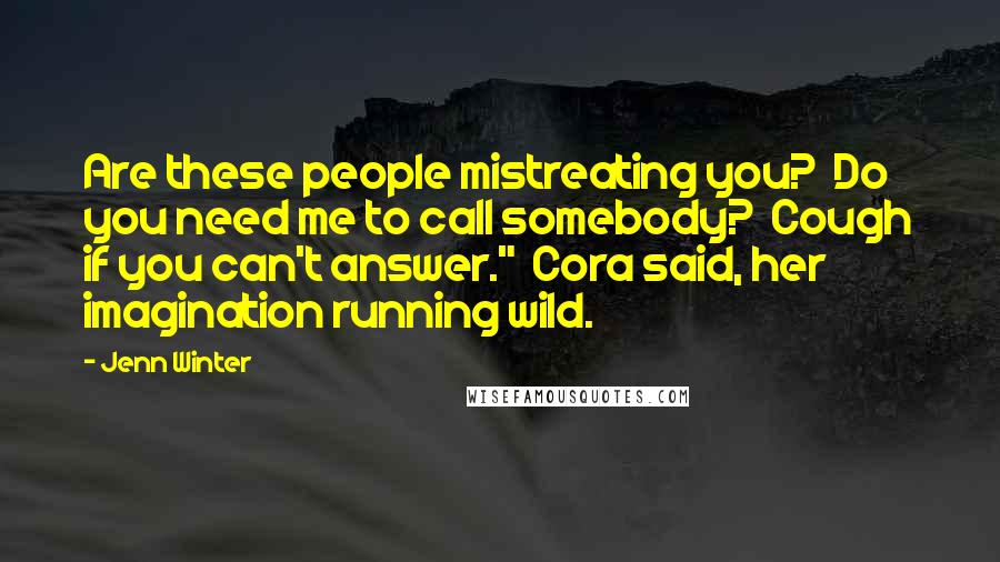 Jenn Winter Quotes: Are these people mistreating you? Do you need me to call somebody? Cough if you can't answer." Cora said, her imagination running wild.