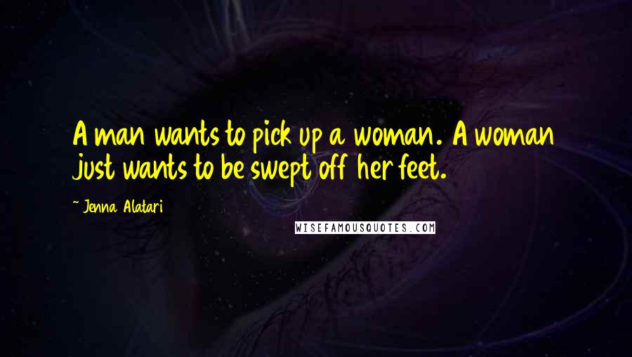 Jenna Alatari Quotes: A man wants to pick up a woman. A woman just wants to be swept off her feet.